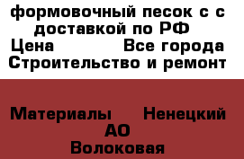 формовочный песок с с доставкой по РФ › Цена ­ 1 190 - Все города Строительство и ремонт » Материалы   . Ненецкий АО,Волоковая д.